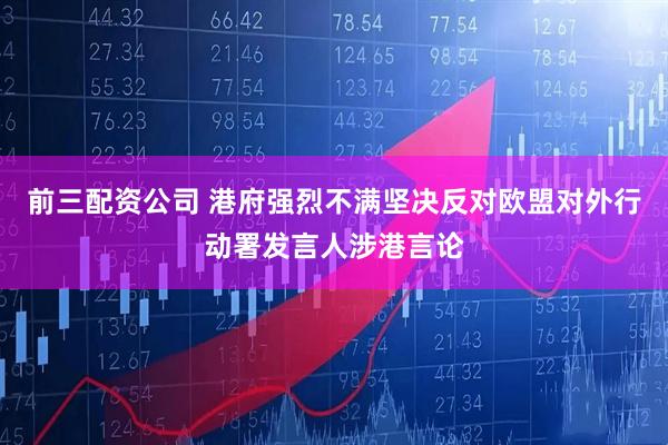 前三配資公司 港府強烈不滿堅決反對歐盟對外行動署發言人涉港言論