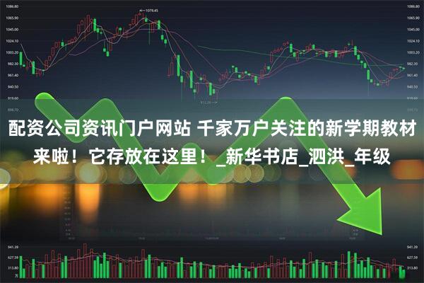 配資公司資訊門戶網站 千家萬戶關注的新學期教材來啦！它存放在這里！_新華書店_泗洪_年級