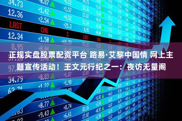正規實盤股票配資平臺 路易·艾黎中國情 網上主題宣傳活動！王文元行紀之一：夜訪無量閣