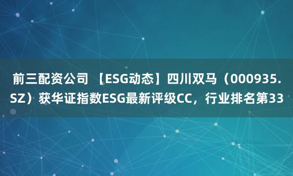 前三配資公司 【ESG動態】四川雙馬（000935.SZ）獲華證指數ESG最新評級CC，行業排名第33