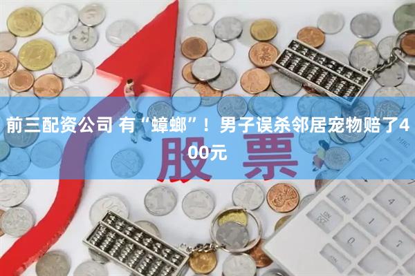 前三配資公司 有“蟑螂”！男子誤殺鄰居寵物賠了400元