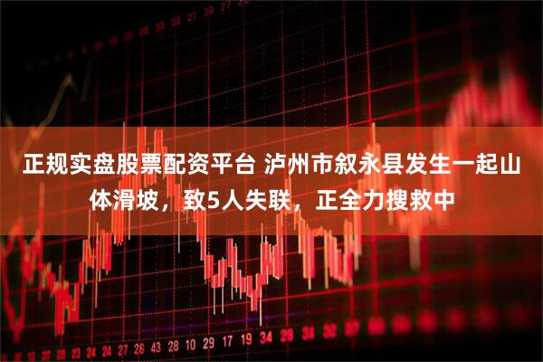 正規(guī)實(shí)盤股票配資平臺(tái) 瀘州市敘永縣發(fā)生一起山體滑坡，致5人失聯(lián)，正全力搜救中