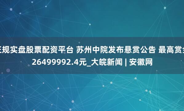 正規(guī)實(shí)盤股票配資平臺(tái) 蘇州中院發(fā)布懸賞公告 最高賞金26499992.4元_大皖新聞 | 安徽網(wǎng)