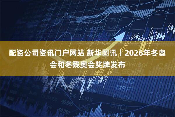 配資公司資訊門戶網站 新華圖訊丨2026年冬奧會和冬殘奧會獎牌發布