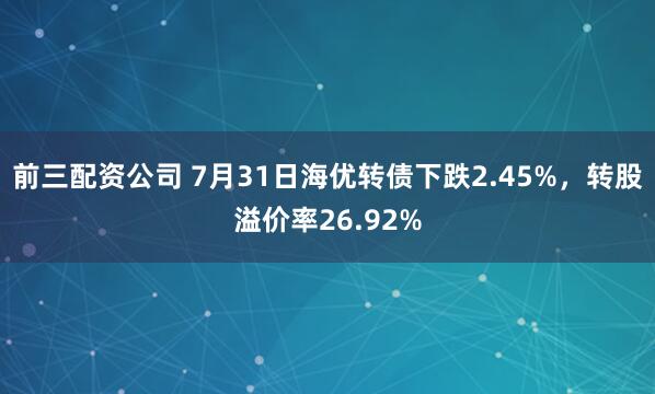 前三配資公司 7月31日海優轉債下跌2.45%，轉股溢價率26.92%