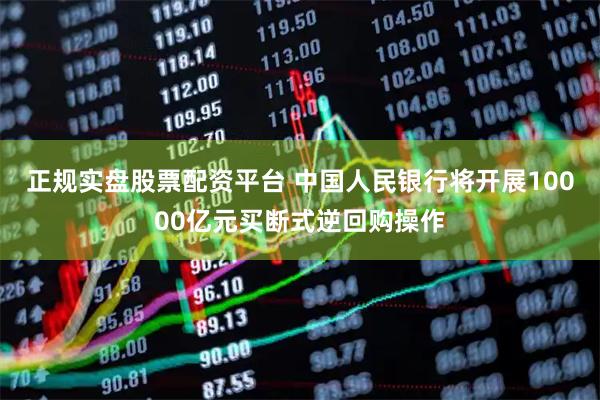 正規(guī)實盤股票配資平臺 中國人民銀行將開展10000億元買斷式逆回購操作