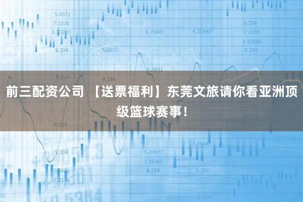前三配資公司 【送票福利】東莞文旅請你看亞洲頂級籃球賽事！