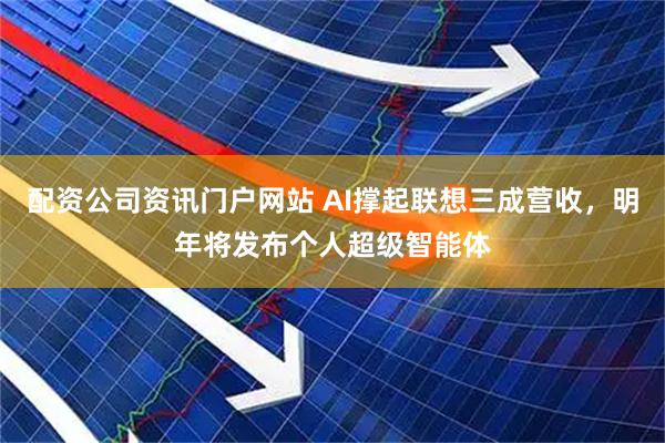 配資公司資訊門戶網站 AI撐起聯想三成營收，明年將發布個人超級智能體