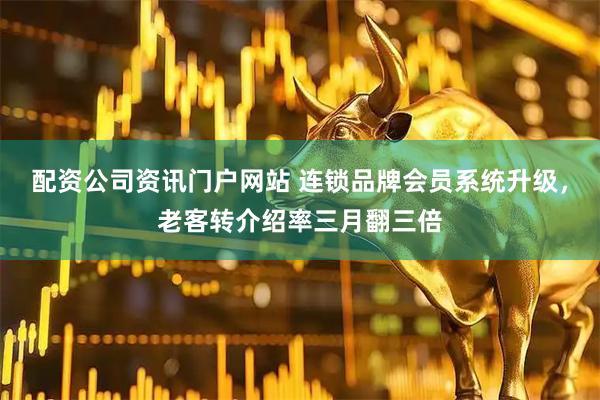配資公司資訊門戶網站 連鎖品牌會員系統升級，老客轉介紹率三月翻三倍