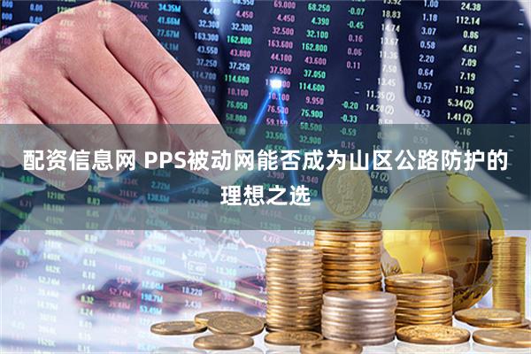 配資信息網 PPS被動網能否成為山區公路防護的理想之選