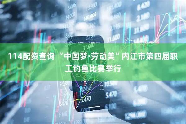 114配資查詢 “中國夢·勞動美”內江市第四屆職工釣魚比賽舉行