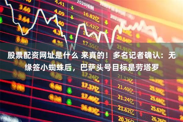 股票配資網(wǎng)址是什么 來真的！多名記者確認：無緣簽小蜘蛛后，巴薩頭號目標是勞塔羅