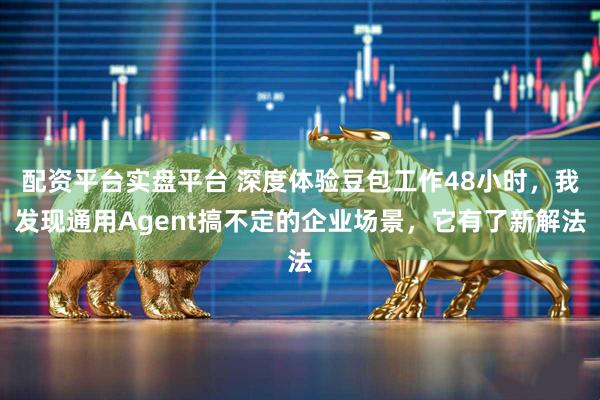 配資平臺(tái)實(shí)盤(pán)平臺(tái) 深度體驗(yàn)豆包工作48小時(shí)，我發(fā)現(xiàn)通用Agent搞不定的企業(yè)場(chǎng)景，它有了新解法