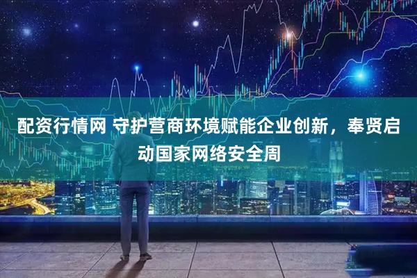 配資行情網(wǎng) 守護(hù)營(yíng)商環(huán)境賦能企業(yè)創(chuàng)新，奉賢啟動(dòng)國(guó)家網(wǎng)絡(luò)安全周